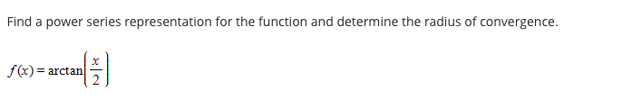 Find a power series representation for the function and determine the radius of convergence.
f(x) = arctan
%3D
