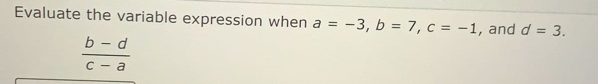 Evaluate the variable expression when a =
:-3, b = 7, c = -1, and d = 3.
|
b - d
C - a
