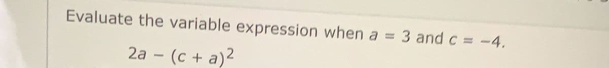 Evaluate the variable expression when a
3 and c = -4.
2a – (c + a)2
