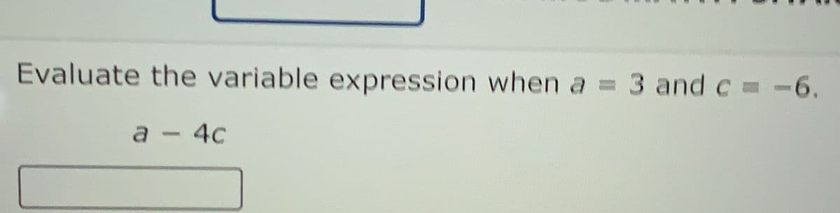 3 and c = -6.
Evaluate the variable expression when a D
4C
