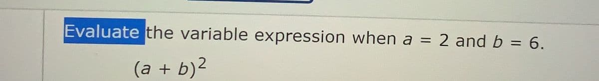 Evaluate the variable expression when a
2 and b = 6.
%3D
(a + b)2
