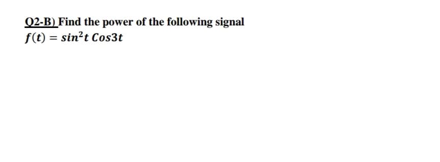 Q2-B) Find the power of the following signal
f(t) = sin?t Cos3t
