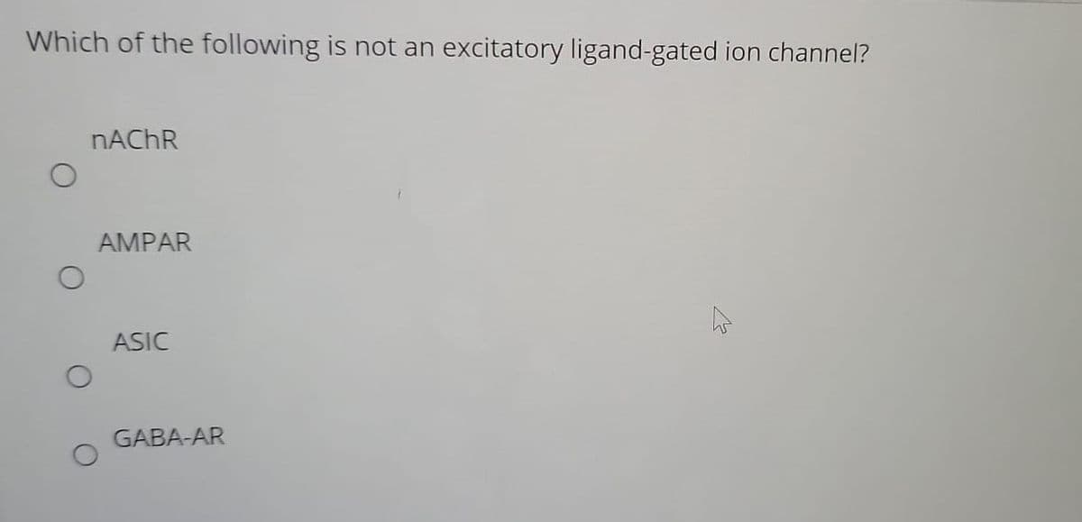 Which of the following is not an
excitatory ligand-gated ion channel?
NACHR
AMPAR
ASIC
GABA-AR
