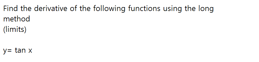 Find the derivative of the following functions using the long
method
(limits)
y= tan x
