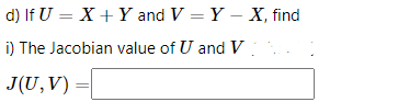 d) If U = X + Y and V = Y – X, find
i) The Jacobian value of U and V
J(U,V)
