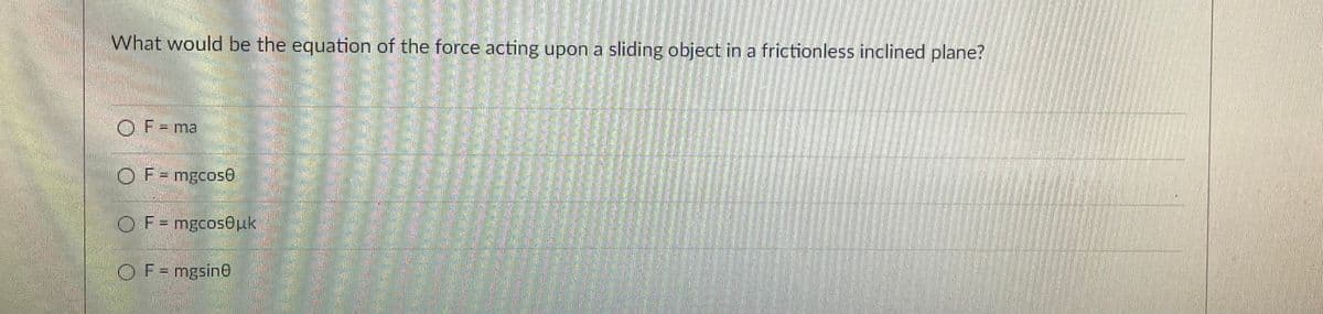 What would be the equation of the force acting upon a sliding object in a frictionless inclined plane?
OF - mal
OF - mgcose
F = mgcos@uk
Ⓒ F = mgsine