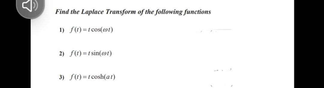 Find the Laplace Transform of the following functions
1) f(t)=t cos(@t)
2) f(t)=t sin(@t)
3) f(t) =t cosh(a t)
