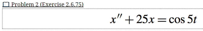 O Problem 2 (Exercise 2.6.75)
x"
+ 25x= cos 5t
