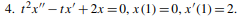 4. 12x" – tx' +2x =0, x(1) =0, x'(1) = 2.
