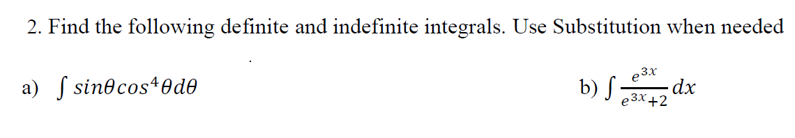 2. Find the following definite and indefinite integrals. Use Substitution when needed
,3x
e
a) S sinocos40d®
b) S dx
e3x +2
