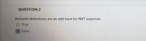 QUESTION 2
Itemized deductions are an add back for AMT purposes.
O True
False
