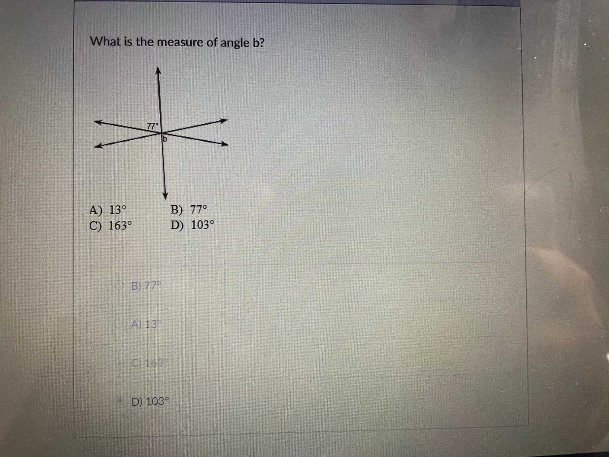 What is the measure of angle b?
77°
A) 13°
C) 163°
B) 77°
D) 103°
B) 77
A) 13
C) 163
D) 103°
