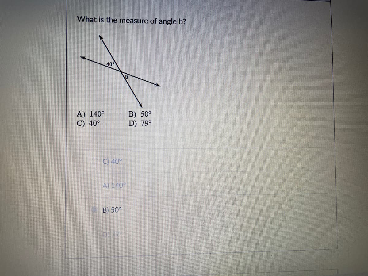 What is the measure of angle b?
40°
A) 140°
C) 40°
B) 50°
D) 79°
C) 40
A) 140°
B) 50°
