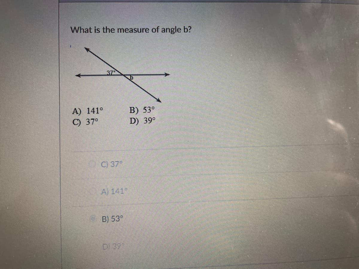 What is the measure of angle b?
37
A) 141°
C) 37°
B) 53°
D) 39°
C37
A)141
B) 53
