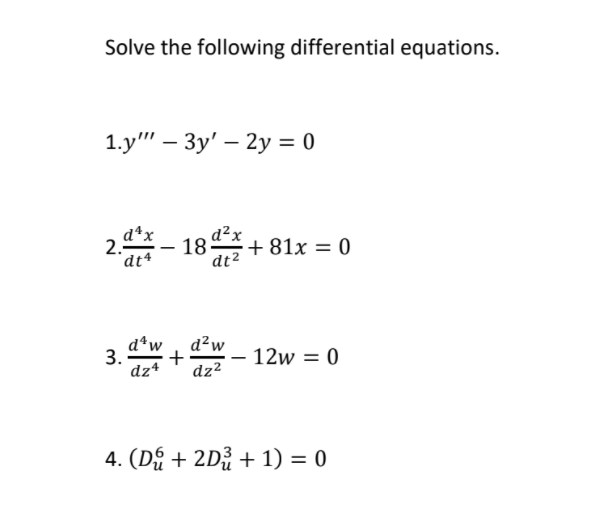 Solve the following differential equations.
1.y" - Зу'— 2у %3D0
d*x
2.5
"dt4
18 + 81x = 0
dt2
-
d*w , d?w
3.
+
12w = 0
dz4
dz²
4. (Dý + 2Dž + 1) = 0
