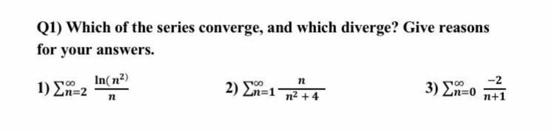 Q1) Which of the series converge, and which diverge? Give reasons
for your answers.
In(n2)
2) En=1
-2
3 ) Ση-0
n+1
00
1) 2n=2
n
n2 + 4
