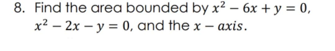 8. Find the area bounded by x² – 6x + y = 0,
x2 – 2x – y = 0, and the x – axis.
-
-
|
