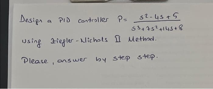 Design
a PID Controller P=
52-45+5
53+75² +145+8
-Nichols I Method.
Using Ziegler - Nichols
Please, answer
by step step.