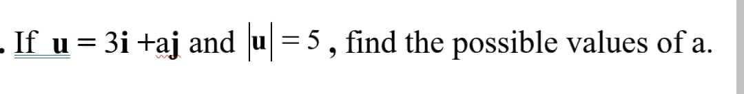 .If u = 3i +aj and u = 5, find the possible values of a.
||
