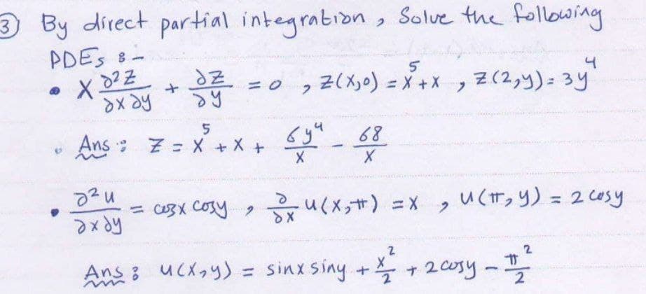 3 By direct partial integration, Solve the following
PDES -
хоче
ахду
SZ
@
5
-
w. t = X + X +
♥
дzu
ахбу
2
Ans 3 исx, y)
w
5
Z(x,0) =x+x, Z(2,y)-зуч
бул - 68
1
X
и(x,п)
= сезх созу, бохисх;#) =X, U(п, y) = 2 cosy
= sinx siny +
2
+2
+ 2 соту
-
2