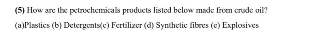 (5) How are the petrochemicals products listed below made from crude oil?
(a)Plastics (b) Detergents(c) Fertilizer (d) Synthetic fibres (e) Explosives
