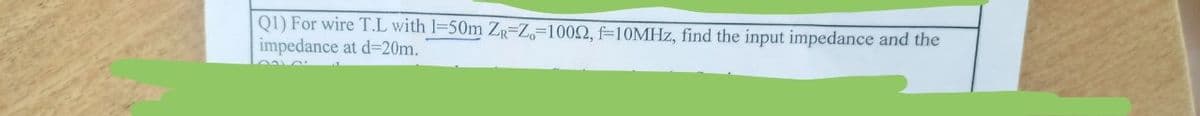 Q1) For wire T.L with 1-50m ZR-Z-1002, f-10MHz, find the input impedance and the
impedance: at d=20m.