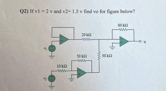 Q2) If v1 = 2 v and v2= 1.5 v find vo for figure below?
60 ΚΩ
M
Hli
10 ΕΩ
20 ΚΩ
ΑΜ
50 ΕΩ
• 30 ΚΩ
1ου