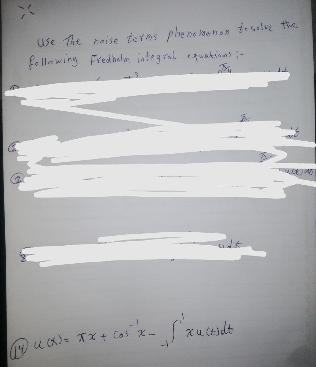 use the noise terms phenomenon to solve the
following Fredholm integral equations:-
(14) U(X) = TX + Cos X-
-1
xu (tidt
infat
