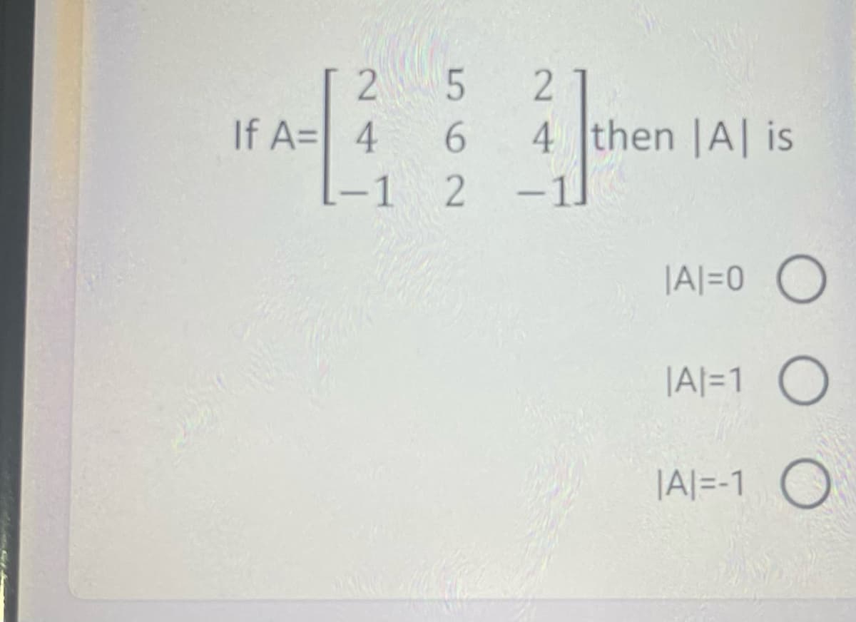 2
If A= 4
6.
4 then |A| is
-1
2 -1.
|A|=0O
|A|=1 O
|A|=-1 O
