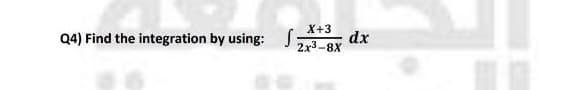 X+3
Q4) Find the integration by using: J:
dx
2x3-8X
