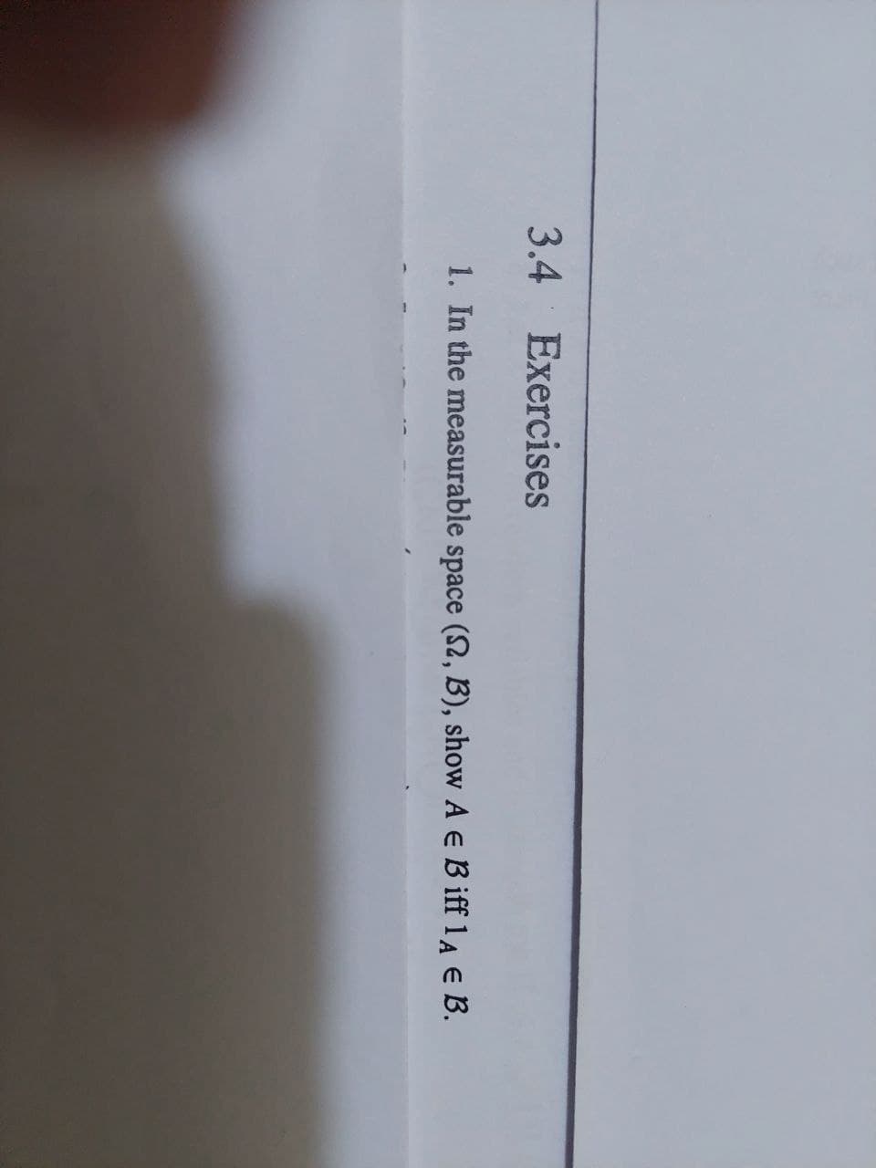 3.4
Exercises
1. In the measurable space (S2, B), show A E B iff 1A € B.