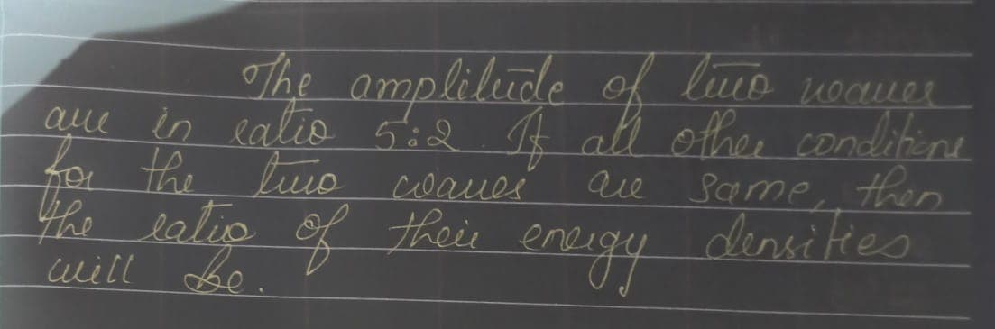 The amplilude of luo nouer
aue in ealio såd A all ether conditine
Same then.
densitres
fo the
the eatio of their
will Lbe.
tuio coaues
enegy
