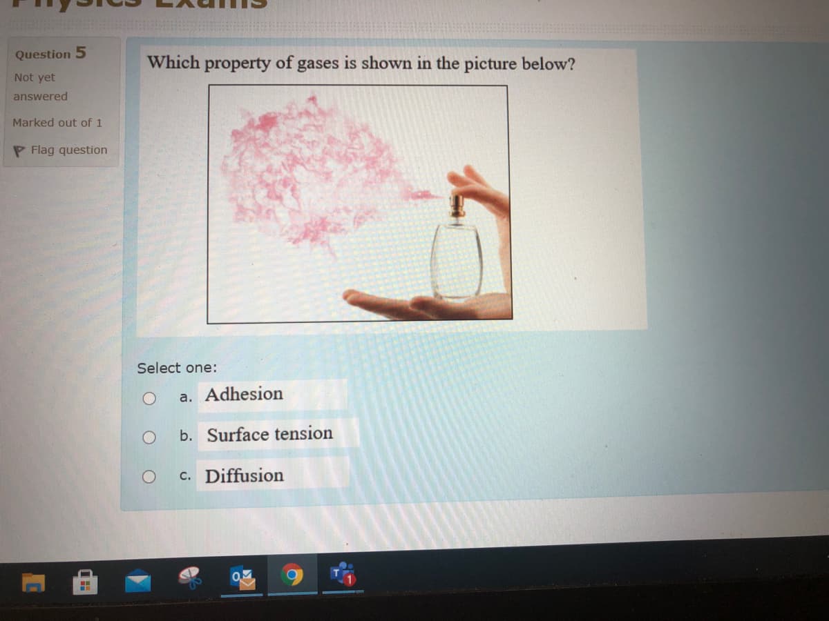 Question 5
Which property of,
gases is shown in the picture below?
Not yet
answered
Marked out of 1
P Flag question
Select one:
a. Adhesion
b. Surface tension
c. Diffusion
