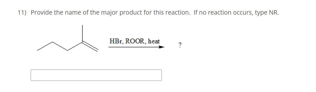 11) Provide the name of the major product for this reaction. If no reaction occurs, type NR.
HBr, ROOR, heat
?