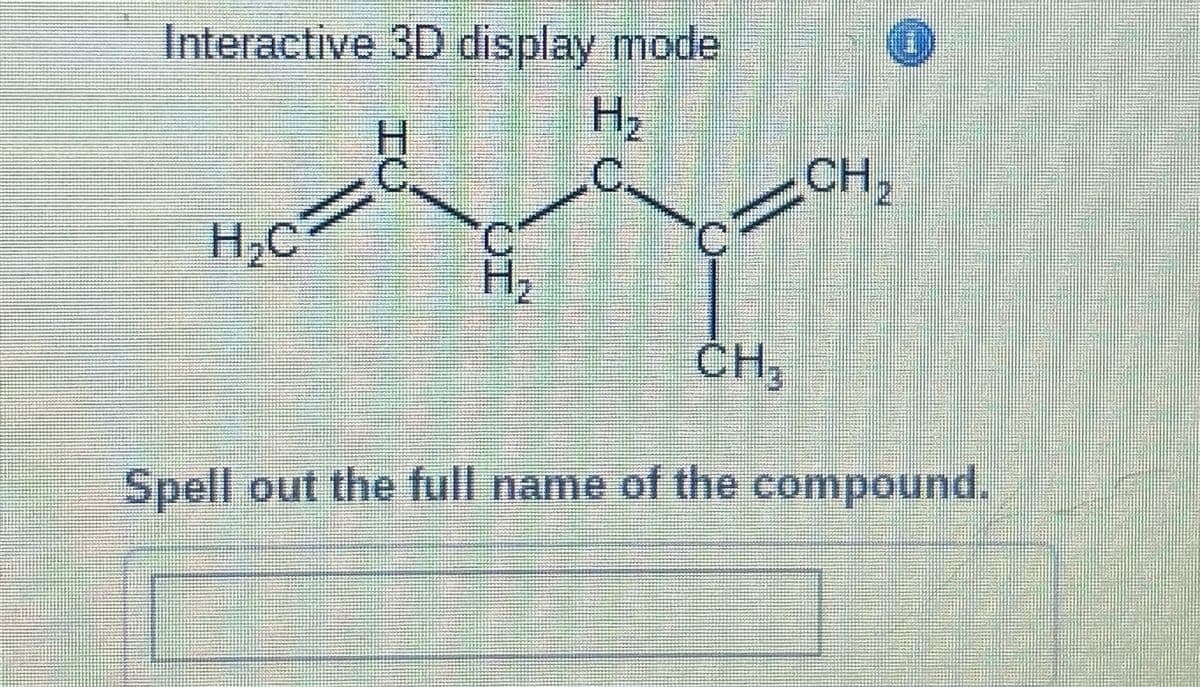 Interactive 3D display mode
H₂
C
H₂C
IU
CH,
Lyri
CH₂
Spell out the full name of the compound.