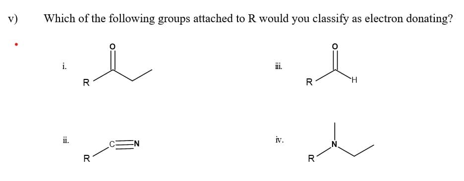 v)
Which of the following groups attached to R would you classify as electron donating?
i.
ii.
R
R
-N
iii.
iv.
R
刀
N
H