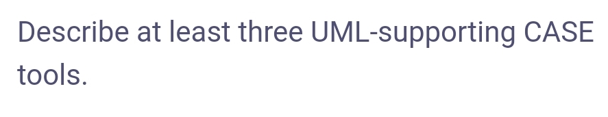 Describe at least three UML-supporting CASE
tools.
