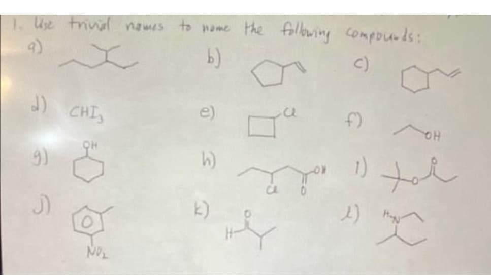 1. Use trivial names to nome the following compounds:
b)
()
d) CHI,
(9)
J
O
NO₂
e)
h)
f)
OH
سلما لا