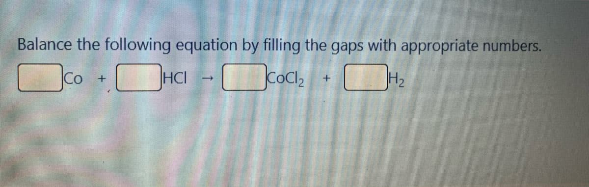 Balance the following equation by filling the gaps with appropriate numbers.
Co
HCI
COCl,
H2
