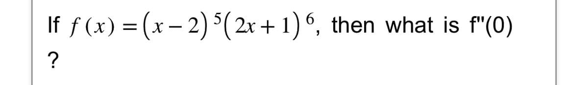 If f(x) = (x − 2) 5 (2x+1)6, then what is f"(0)
?