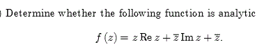 Determine whether the following function is analytic
f (z) = z Re z + z Im z + z.
