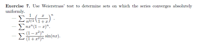 Exercise 7. Use Weierstrass' test to determine sets on which the series converges absolutely
uniformly.
1
n3/2 (1+x
пл" (1 — т)".
(1 – a?)"
(1+ x²)"
sin(nr).
