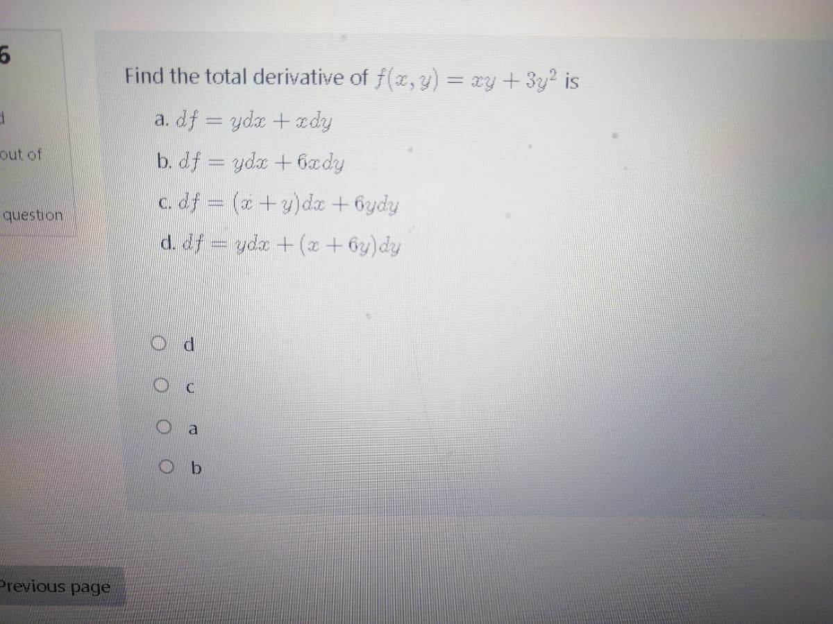 Find the total derivative of f(x,y) = xy + 3y? is
a. df = ydx +edy
out of
b. df ydx +6ady
c. df = (a +y)da + 6ydy
question
d. df = yda + (x + 6y)dy
Previous page
