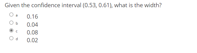 Given the confidence interval (0.53, 0.61), what is the width?
0.16
a
0.04
0.08
d.
0.02
