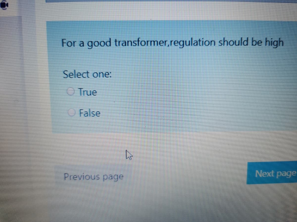 For a good transformer,regulation should be high
Select one:
O True
O False
Next page
Previous page
