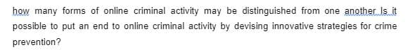 how many forms of online criminal activity may be distinguished from one another Is it
possible to put an end to online criminal activity by devising innovative strategies for crime
prevention?
