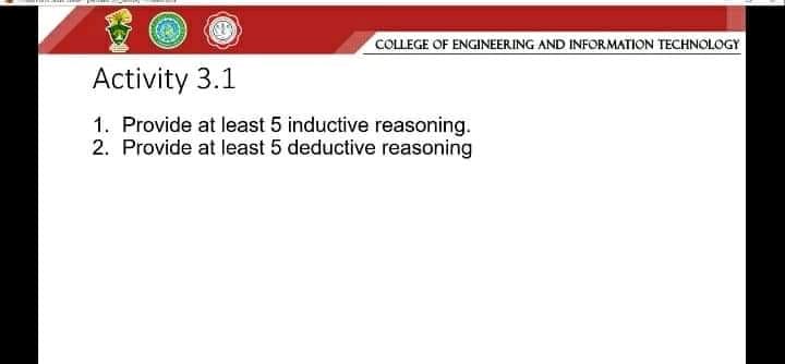 COLLEGE OF ENGINEERING AND INFORMATION TECHNOLOGY
Activity 3.1
1. Provide at least 5 inductive reasoning.
2. Provide at least 5 deductive reasoning
