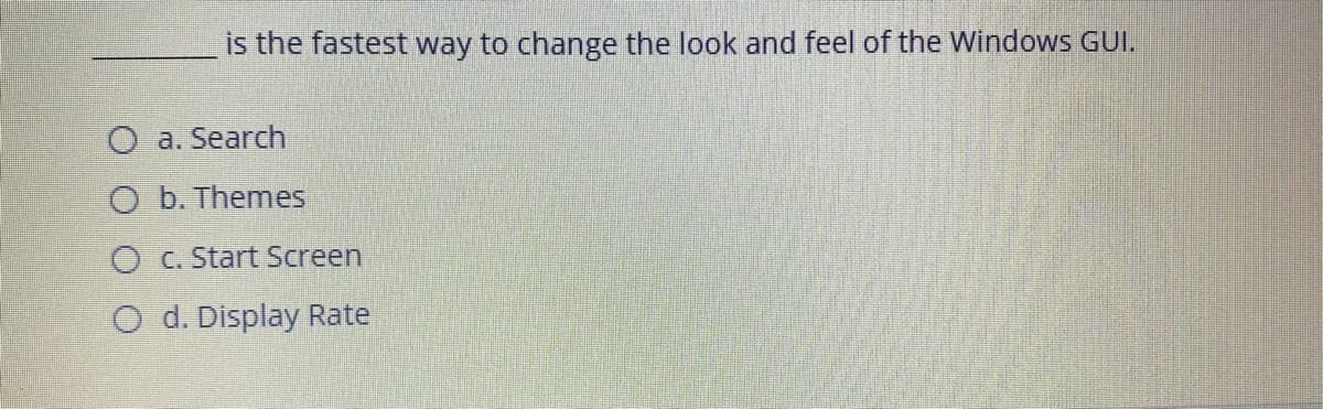 is the fastest way to change the look and feel of the Windows GUI.
O a. Search
O b. Themes
O C. Start Screen
O d. Display Rate
