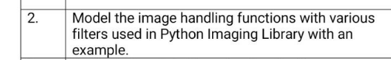 Model the image handling functions with various
filters used in Python Imaging Library with an
example.
2.
