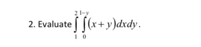 21-y
2. Evaluate | [(x+ y)dxdy.
1 0
